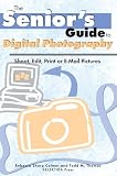 Senior's Guide To Digital Photography: Shoot, Edit, Print, Or E-mail Pictures (Senior's Guide) (Senior's Guide)