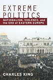 Extreme Politics: Nationalism, Violence, and the End of Eastern Europe