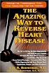 The Amazing Way to Reverse Heart Disease: Naturally : Beyond the Hypertension Hype; Why Drugs Are Not the Answer