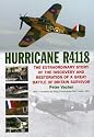 Hurricane R4118: The Extraordinary Story of the Discovery and Restoration of a Great Battle of Britain Survivor