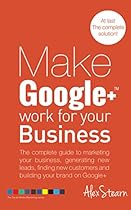 Make Google + Work For Your Business: The complete guide to Google + Marketing for your business, generating leads, finding new customers and Building  Social Media Work For Your Business Book 3)