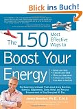 The 150 Most Effective Ways to Boost Your Energy: The Surprising, Unbiased Truth about Using Nutrition, Exercise, Supplements, Stress Relief, and ... Empowerment to Stay Energized All Day