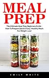 Meal Prep: The Ultimate Meal Prep Beginners Guide - How To Prepare Quick & Easy, Healthy Meals For Weight Loss!