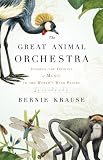 The Great Animal Orchestra: Finding the Origins of Music in the Worlds Wild Places