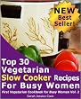 Top 30 Easy Vegetarian Slow Cooker Recipes for Busy Women: Set It and Forget It (First Vegetarian Recipes Cookbook for Busy Women)