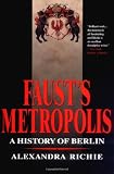 Faust`s Metropolis: A History of Berlin