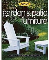Building Garden & Patio Furniture: Classic Designs, Step-by-Step Projects Building Garden & Patio Furniture: Classic Designs, Step-by-Step Projects