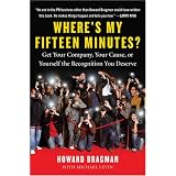 Where's My Fifteen Minutes?: Get Your Company, Your Cause, or Yourself the Recognition You Deserve