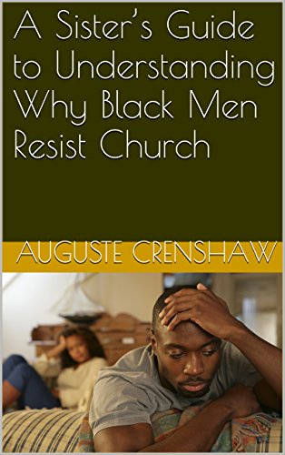 A Sister's Guide to Understanding Why Black Men Resist Church, by Auguste Crenshaw A Sister's Guide to Understanding Why Black Men Resist Church, by Auguste Crenshaw