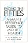 Facing Your Fifties: Every Man's Reference Guide to Mid-Life Health