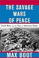 The Savage Wars of Peace: Small Wars and the Rise of American Power