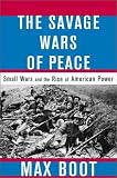 The Savage Wars of Peace: Small Wars and the Rise of American Power