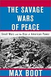 The Savage Wars of Peace: Small Wars and the Rise of American Power