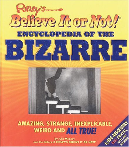 Ripley's Believe It or Not! Encyclopedia of the Bizarre: Amazing, Strange, Inexplicable, Weird and ALL TRUE! (Ripley's Believe It or Not!)