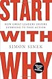 Start with Why: How Great Leaders Inspire Everyone to Take Action
