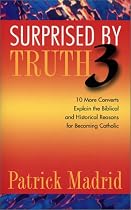 Surprised by Truth 3: 10 More Converts Explain the Biblical and Historical Reason for Becoming Catholic (v. 3)