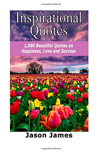 Inspirational Quotes: 1000 Beautiful Quotes on Happiness, Love and Success Inspirational Quotes: 1000 Beautiful Quotes on Happiness, Love and Success