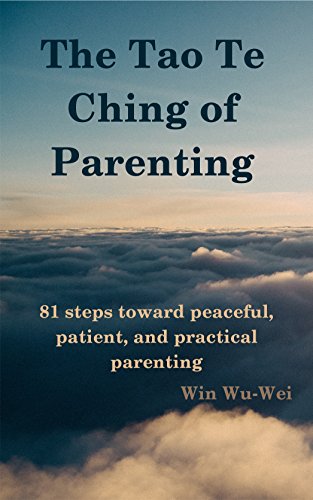 The Tao Te Ching of Parenting: 81 steps toward peaceful, patient, and practical parenting (The 81 Steps Series)