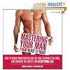 Mastering Your Man from Head to Head: How to Work Your Man Below The Belt, Between the Ears, and Beneath the Sheets for Exceptional Sex
