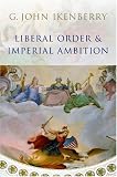 Liberal Order Imperial Ambition: Essays on American Power and International Order