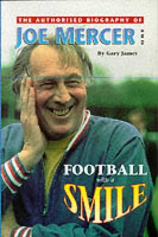Football With A Smile: Authorised Biog of Joe Mercer, OBE (Manchester City, Everton, Arsenal, England, Coventry City, Aston Villa, & Sheffield United)