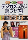 デジカメで遊ぶ裏ワザ74―撮る・貼る・メール ケータイ、パソコンでますます面白い!