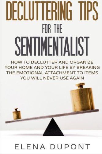 Decluttering Tips for the Sentimentalist: How to Declutter and Organize Your Home and Your Life by Breaking the Emotional Attachment to Items You Will ... less is more, declutter your office)