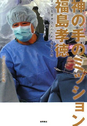 神の手のミッション 福島孝徳 すべてを患者さんのために捧げた男