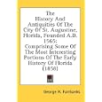 The History And Antiquities Of The City Of St. Augustine, Florida, Founded A.D. 1565: Comprising Some Of The Most... by George R. Fairbanks