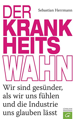 Der Krankheitswahn: Wir sind gesünder, als wir uns fühlen und die Industrie uns glauben lässt (German Edition)