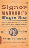 Signor Marconi s Magic Box: The Most Remarkable Invention Of The 19th Century & The Amateur Inventor Whose Genius Sparked A Revolution