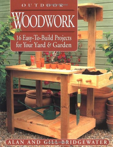 Outdoor Woodwork: 16 Easy-To-Build Projects for Your Yard & Garden