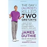 The Day I (Almost) Killed Two Gretzkys: And Other Off-the-Wall Stories About Sports...and Lifeby James Duthie