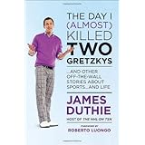 The Day I (Almost) Killed Two Gretzkys: And Other Off-the-Wall Stories About Sports...and Life