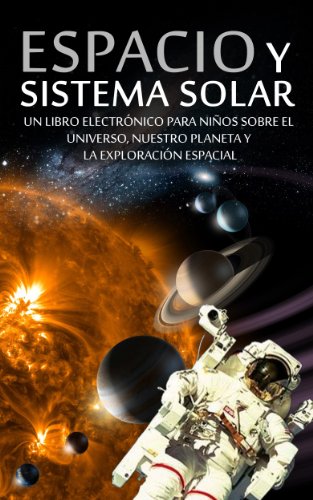ESPACIO y SISTEMA SOLAR - Un Libro Electrónico para Niños sobre el Universo, nuestro Planeta y la Exploración Espacial (Libros Infantiles y Juveniles nº 1) (Spanish Edition)