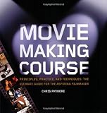 Moviemaking Course: Principles, Practice, and Techniques: The Ultimate Guide for the Aspiring Filmmaker