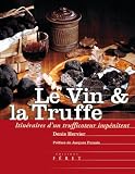 Le Vin et la Truffe : Itin�raires d'un trufficoteur imp�nitent