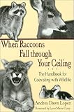 When Raccoons Fall Through Your Ceiling: The Handbook for Coexisting with Wildlife (Practical Guide): The Handbook for Coexisting with Wildlife (Practical Guide)