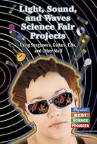 Light, Sound, and Waves Science Fair Projects: Using Sunglasses, Guitars, Cds, and Other Stuff (Physics! Best Science Projects)