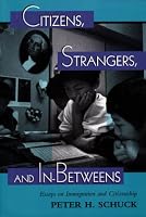 Citizens, Strangers, And In-betweens: Essays On Immigration And Citizenship (New Perspectives on Law, Culture, & Society)