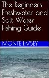 The Beginners Freshwater and Salt Water Fishing Guide