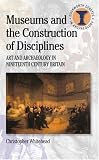 Museums and the Construction of Disciplines: Art and Archaeology in Nineteenth-century Britain (Duckworth Debates in Archaeology)