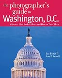 The Photographer s Guide to Washington, D.C.: Where to Find Perfect Shots and How to Take Them