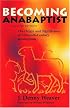 Becoming Anabaptist: The Origin and Significance of Sixteenth-Century Anabaptism