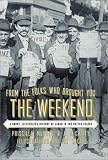From The Folks Who Brought You The Weekend : A Short, Illustrated History Of Labor In The United States