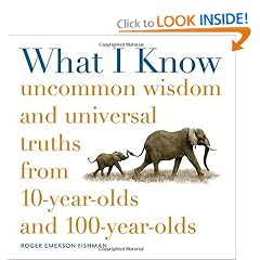 What I Know: Uncommon Wisdom and Universal Truths from 10-Year-Olds and 100-Year-Olds