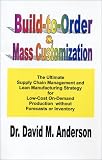 Build-to-Order & Mass Customization; The Ultimate Supply Chain Management and Lean Manufacturing Strategy for Low-Cost On-Demand Production without Forecasts or Inventory