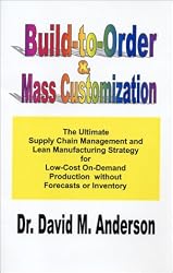 Build-to-Order & Mass Customization; The Ultimate Supply Chain Management and Lean Manufacturing Strategy for Low-Cost On-Demand Production without Forecasts or Inventory