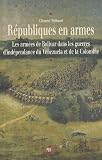 Républiques en armes : Les armées de Bolivar dans les guerres d indépendance du Venezuela et de la Colombie