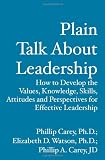 Plain Talk About Leadership: How to Develop the Values, Knowledge, Skills, Attitudes and Perspective for Effective Leadership